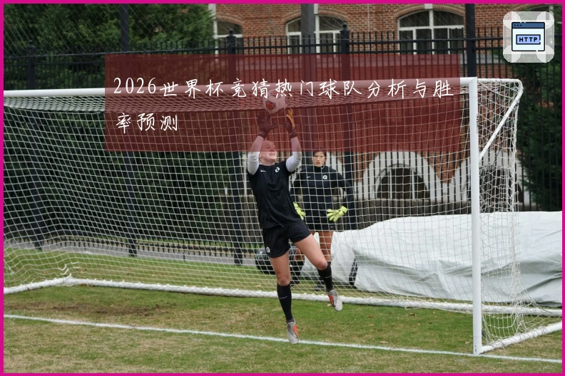 2026世界杯竞猜热门球队分析与胜率预测