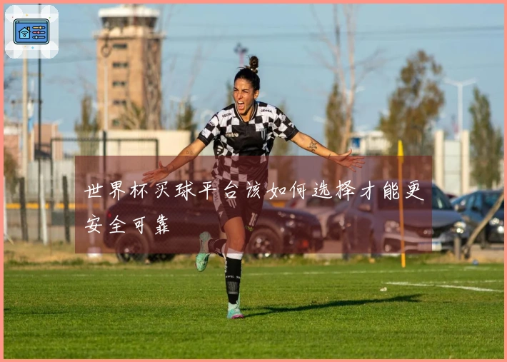 世界杯买球平台该如何选择才能更安全可靠
