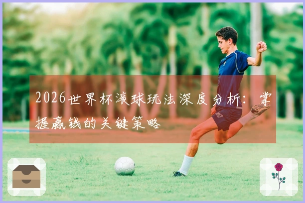 2026世界杯滚球玩法深度分析：掌握赢钱的关键策略