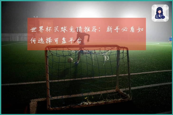 世界杯买球竞猜推荐：新手必看如何选择可靠平台