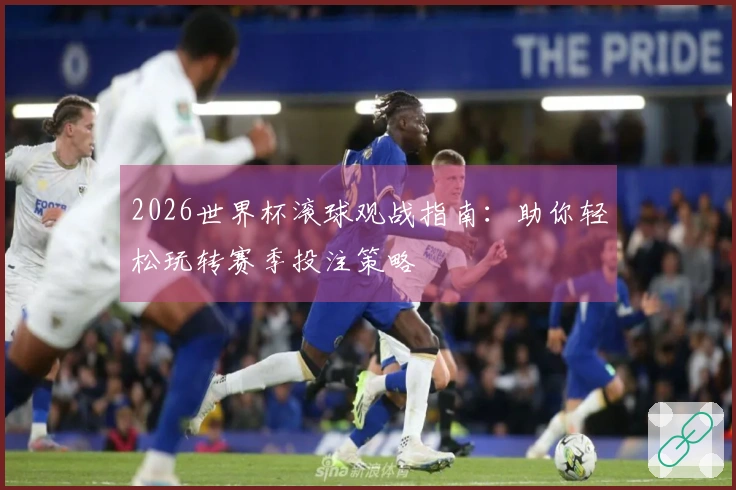 2026世界杯滚球观战指南：助你轻松玩转赛季投注策略