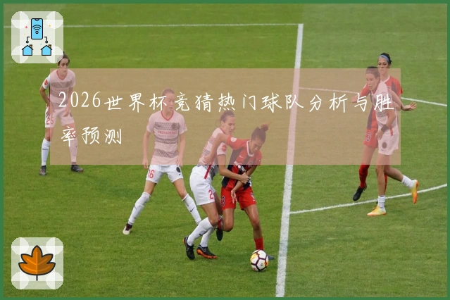 2026世界杯竞猜热门球队分析与胜率预测