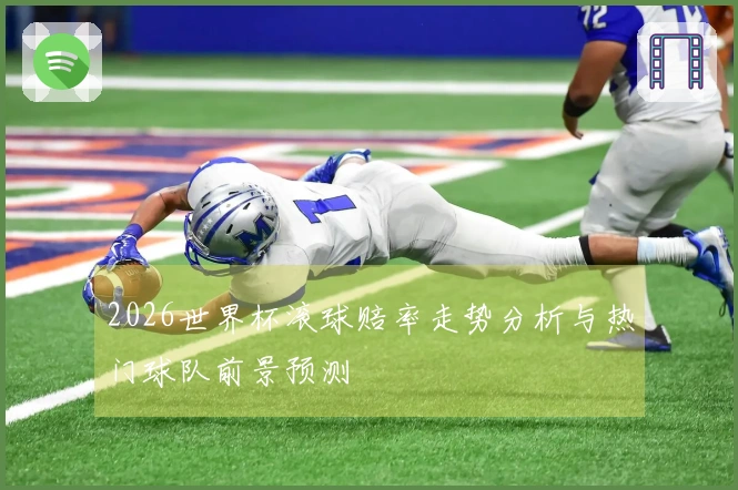2026世界杯滚球赔率走势分析与热门球队前景预测
