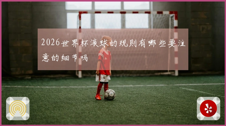2026世界杯滚球的规则有哪些要注意的细节吗