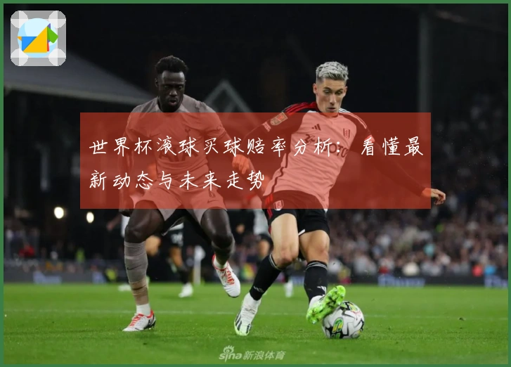 世界杯滚球买球赔率分析：看懂最新动态与未来走势