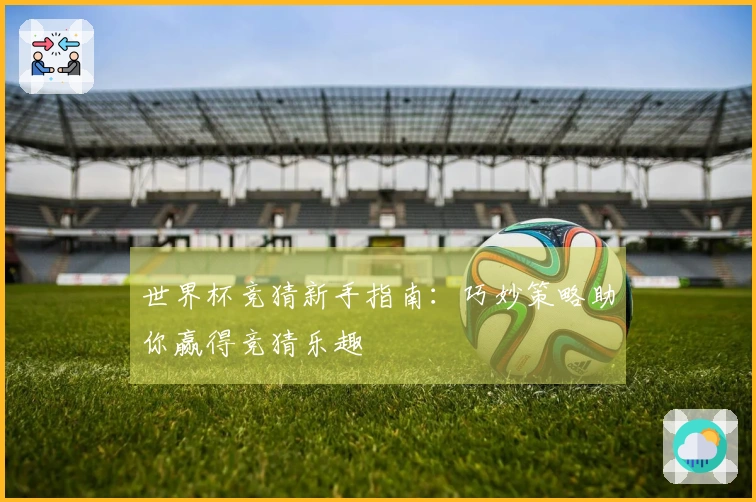 世界杯竞猜新手指南：巧妙策略助你赢得竞猜乐趣