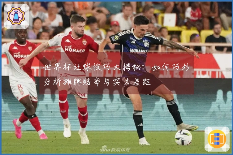 世界杯让球技巧大揭秘：如何巧妙分析摊牌赔率与实力差距
