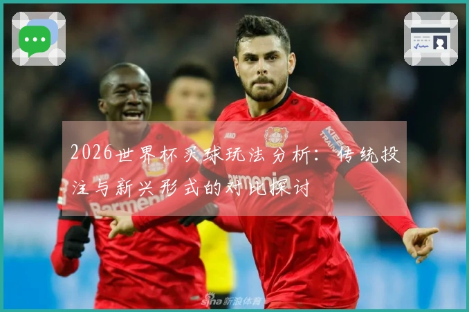 2026世界杯买球玩法分析：传统投注与新兴形式的对比探讨